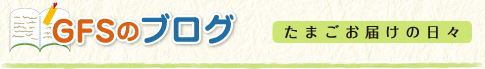 GFSのブログ たまごお届けの日々