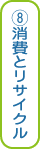 ⑧消費とリサイクル